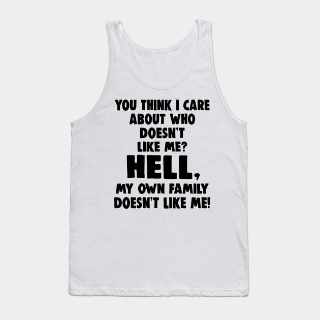 You Think I Care About Who Doesn't Like Me Hell My Own Family Doesn't Like Me Shirt Tank Top by Alana Clothing